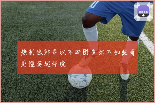 热刺选帅争议不断图多尔不如戴奇更懂英超环境