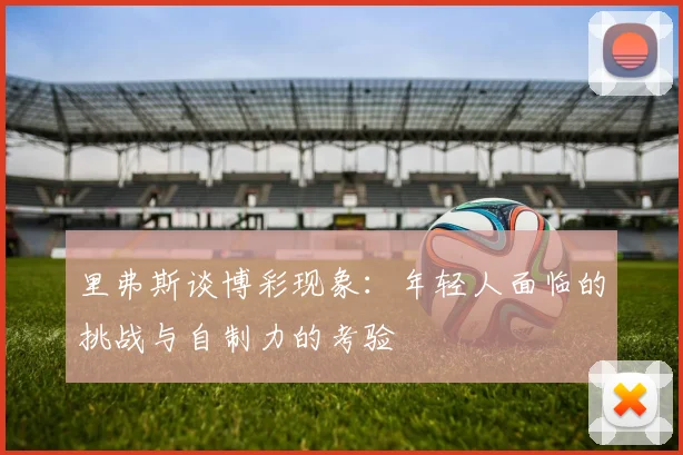 里弗斯谈博彩现象：年轻人面临的挑战与自制力的考验
