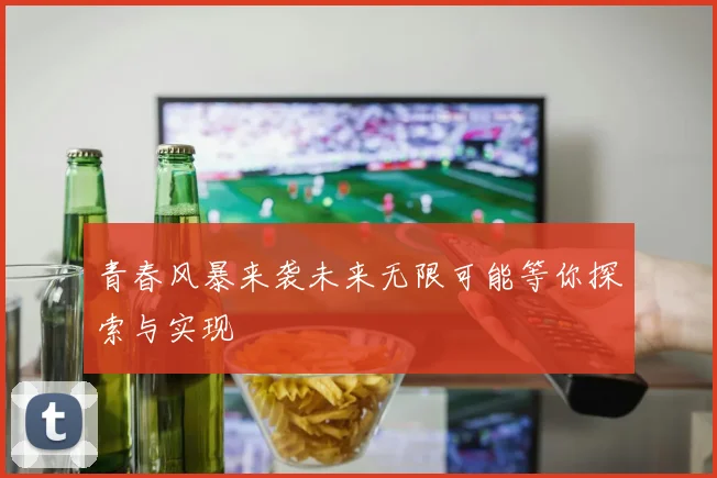 青春风暴来袭未来无限可能等你探索与实现