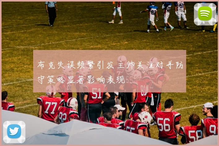 布克失误频繁引发主帅关注对手防守策略显著影响表现