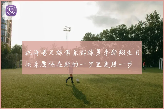 祝海港足球俱乐部球员李新翔生日快乐愿他在新的一岁里更进一步