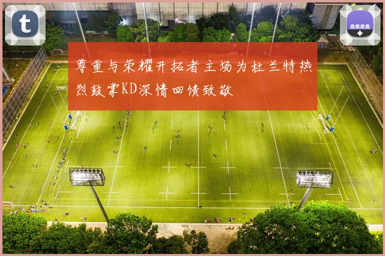 尊重与荣耀开拓者主场为杜兰特热烈鼓掌KD深情回馈致敬