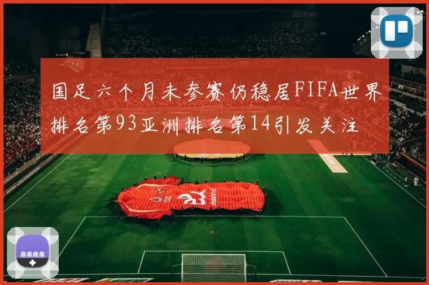 国足六个月未参赛仍稳居FIFA世界排名第93亚洲排名第14引发关注