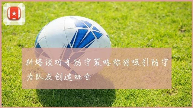 科塔谈对手防守策略称将吸引防守为队友创造机会