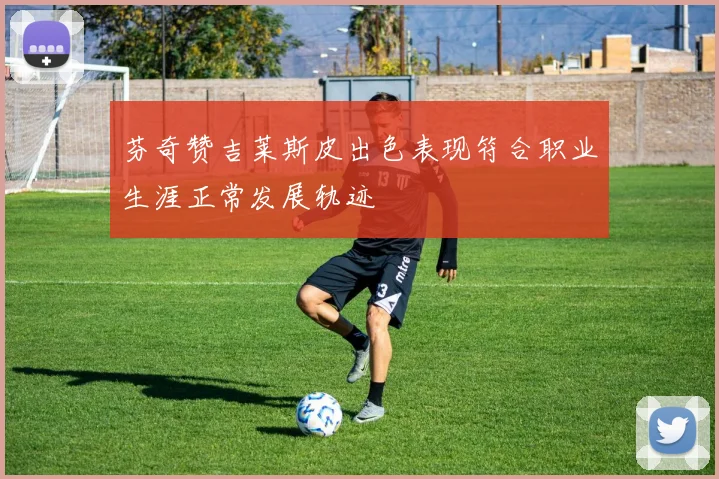 芬奇赞吉莱斯皮出色表现符合职业生涯正常发展轨迹