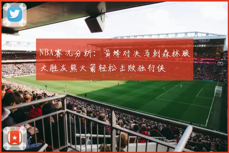 NBA赛况分析：黄蜂对决马刺森林狼大胜灰熊火箭轻松击败独行侠