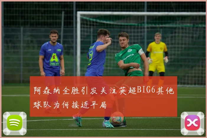 阿森纳全胜引发关注英超BIG6其他球队为何接连平局