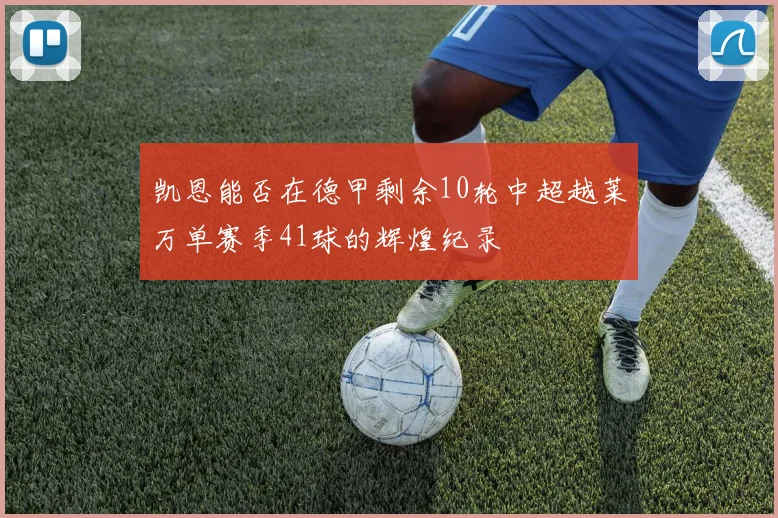 凯恩能否在德甲剩余10轮中超越莱万单赛季41球的辉煌纪录