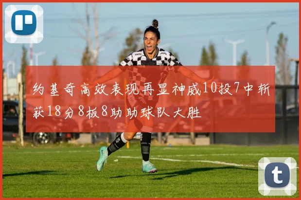 约基奇高效表现再显神威10投7中斩获18分8板8助助球队大胜