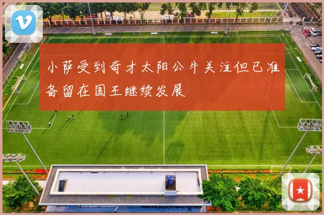 小萨受到奇才太阳公牛关注但已准备留在国王继续发展