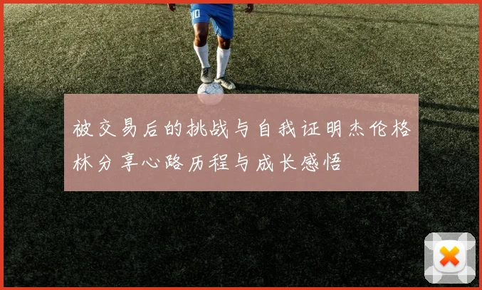 被交易后的挑战与自我证明杰伦格林分享心路历程与成长感悟