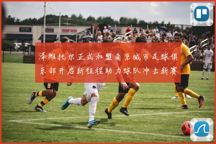 泽维托尔正式加盟南京城市足球俱乐部开启新征程助力球队冲击新赛季