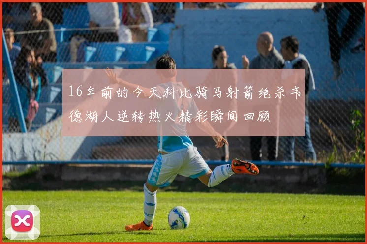 16年前的今天科比骑马射箭绝杀韦德湖人逆转热火精彩瞬间回顾