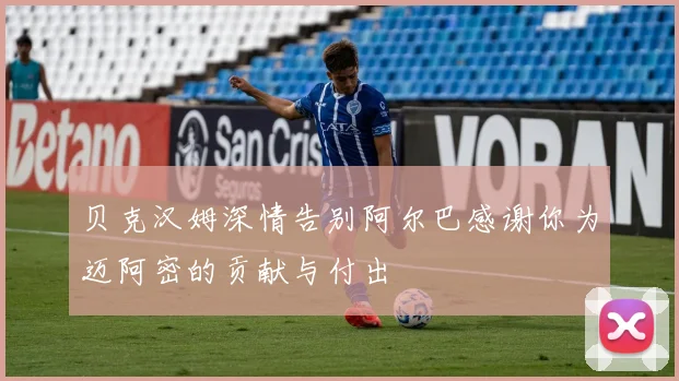 贝克汉姆深情告别阿尔巴感谢你为迈阿密的贡献与付出