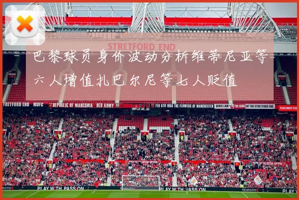 巴黎球员身价波动分析维蒂尼亚等六人增值扎巴尔尼等七人贬值