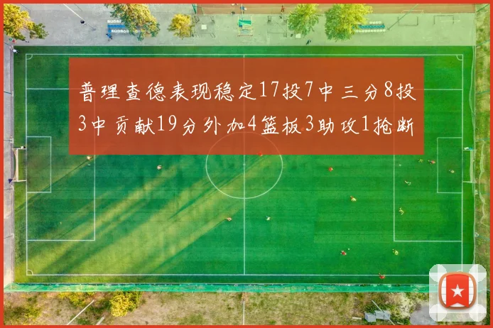 普理查德表现稳定17投7中三分8投3中贡献19分外加4篮板3助攻1抢断