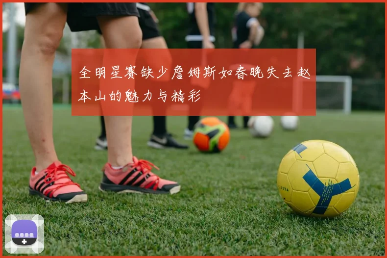 全明星赛缺少詹姆斯如春晚失去赵本山的魅力与精彩