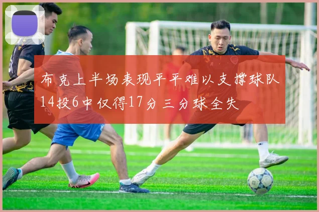 布克上半场表现平平难以支撑球队14投6中仅得17分三分球全失