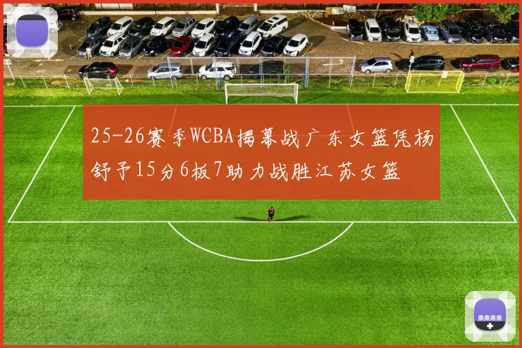 25-26赛季WCBA揭幕战广东女篮凭杨舒予15分6板7助力战胜江苏女篮