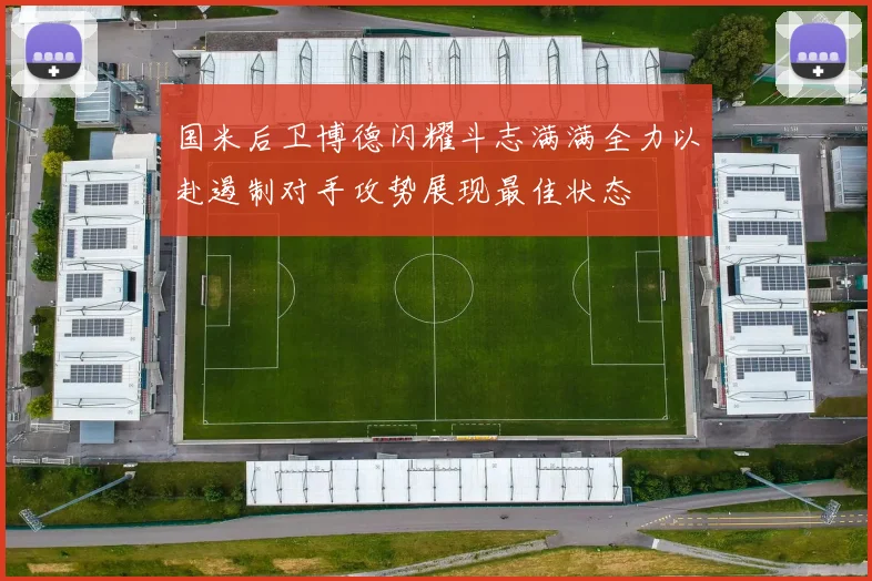 国米后卫博德闪耀斗志满满全力以赴遏制对手攻势展现最佳状态