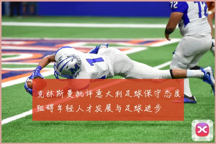 克林斯曼批评意大利足球保守态度阻碍年轻人才发展与足球进步