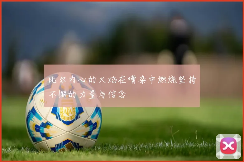 比尔内心的火焰在嘈杂中燃烧坚持不懈的力量与信念