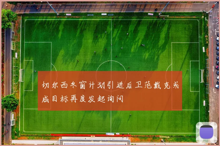 切尔西冬窗计划引进后卫范戴克或成目标再度发起询问