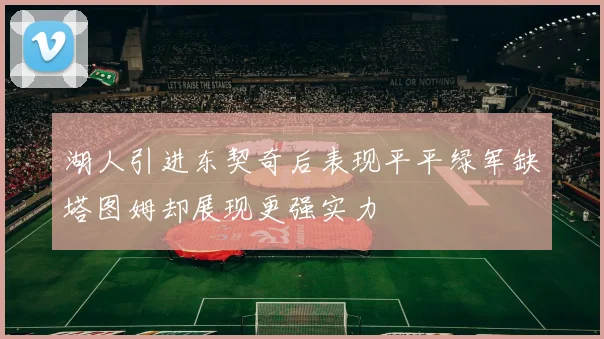 湖人引进东契奇后表现平平绿军缺塔图姆却展现更强实力