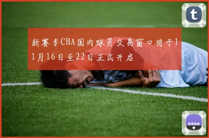 新赛季CBA国内球员交易窗口将于11月16日至22日正式开启